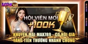 Khuyến Mãi Max789 - Cơ Hội Gia Tăng Tiền Thưởng Nhanh Chóng